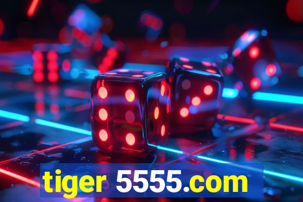 tiger 5555.com